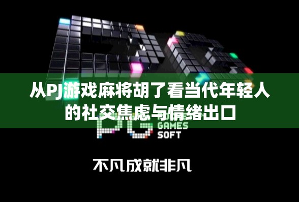 从PJ游戏麻将胡了看当代年轻人的社交焦虑与情绪出口