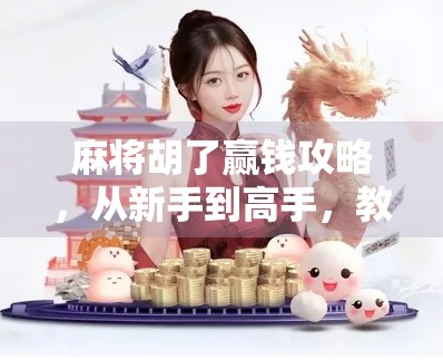 麻将胡了赢钱攻略，从新手到高手，教你用智慧和策略稳赚不赔！