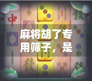 麻将胡了专用筛子，是玄学还是真·黑科技？揭开运气神器的真相！