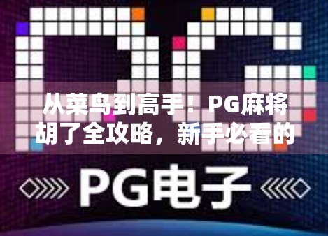从菜鸟到高手！PG麻将胡了全攻略，新手必看的5大技巧与进阶秘诀