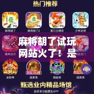 麻将胡了试玩网站火了！是娱乐新宠还是陷阱？深度揭秘背后真相！