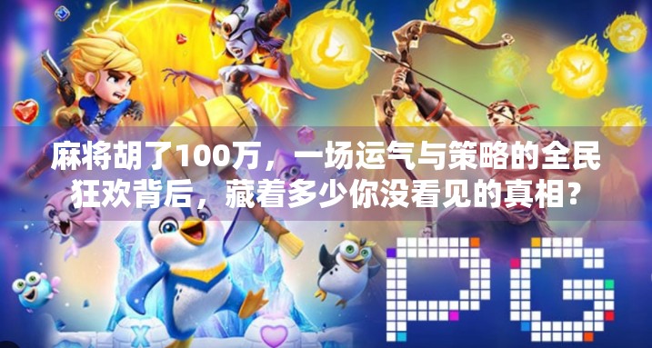 麻将胡了100万，一场运气与策略的全民狂欢背后，藏着多少你没看见的真相？