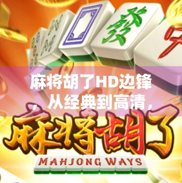 麻将胡了HD边锋，从经典到高清，一场数字时代的牌桌革命