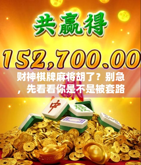 财神棋牌麻将胡了？别急，先看看你是不是被套路了！