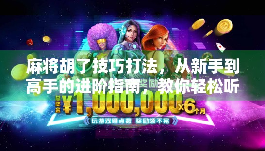 麻将胡了技巧打法，从新手到高手的进阶指南，教你轻松听牌、精准胡牌！