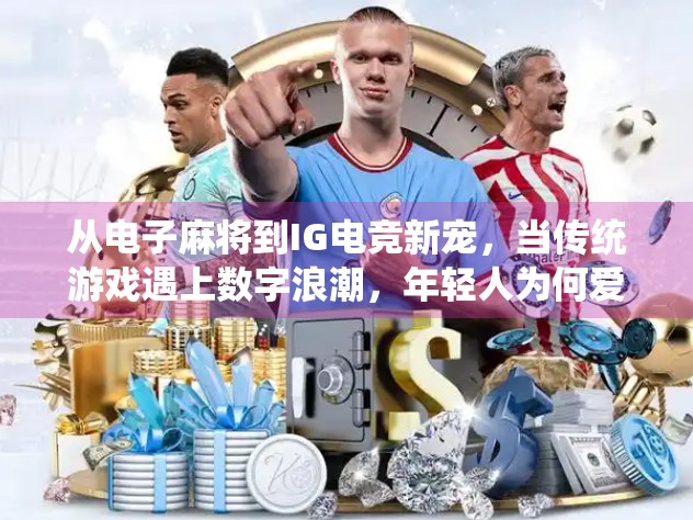 从电子麻将到IG电竞新宠，当传统游戏遇上数字浪潮，年轻人为何爱上胡了？