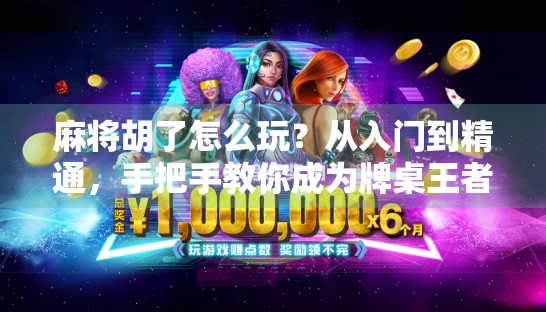 麻将胡了怎么玩？从入门到精通，手把手教你成为牌桌王者！