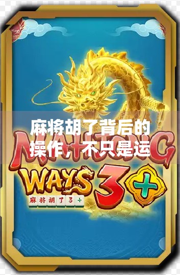 麻将胡了背后的操作，不只是运气，更是心理战与策略博弈