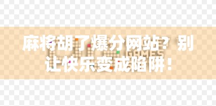 麻将胡了爆分网站？别让快乐变成陷阱！