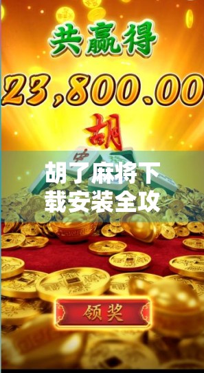 胡了麻将下载安装全攻略，新手也能秒变牌技高手！