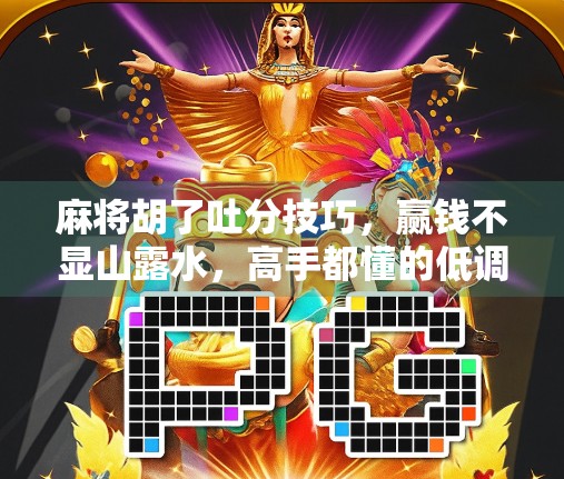 麻将胡了吐分技巧，赢钱不显山露水，高手都懂的低调暴富心法！
