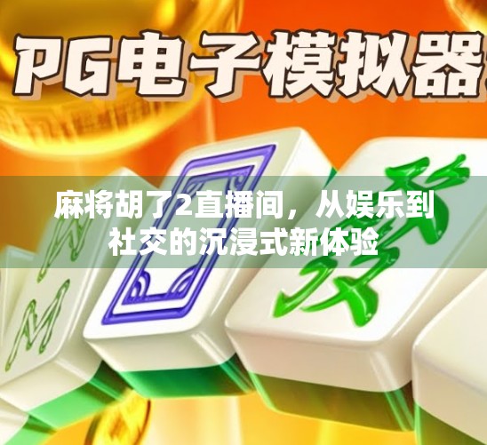 麻将胡了2直播间，从娱乐到社交的沉浸式新体验