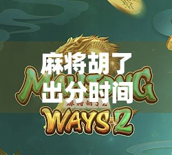 麻将胡了出分时间揭秘，高手都在等的黄金三秒，你还在瞎猜？