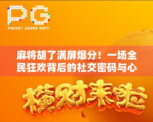 麻将胡了满屏爆分！一场全民狂欢背后的社交密码与心理博弈