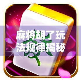 麻将胡了玩法规律揭秘，新手必看的5大核心技巧，轻松上手不踩坑！