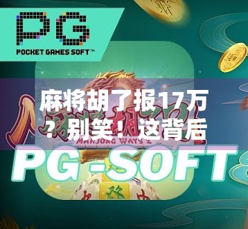 麻将胡了报17万？别笑！这背后藏着的不只是运气，还有人性的博弈！