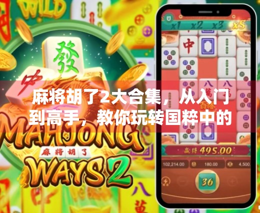 麻将胡了2大合集，从入门到高手，教你玩转国粹中的智慧与乐趣！