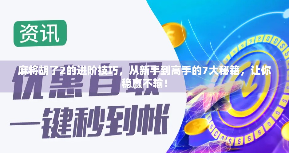 麻将胡了2的进阶技巧，从新手到高手的7大秘籍，让你稳赢不输！