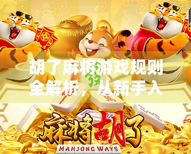 胡了麻将游戏规则全解析，从新手入门到高手进阶，一张牌桌上的智慧博弈！