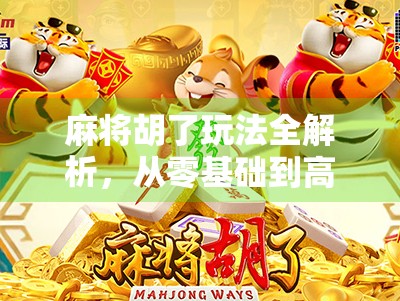 麻将胡了玩法全解析，从零基础到高手，一张牌桌上的中国智慧