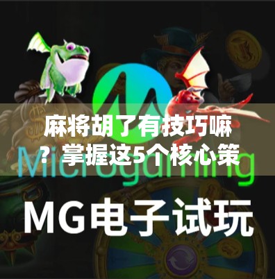 麻将胡了有技巧嘛？掌握这5个核心策略，新手也能秒变老手！