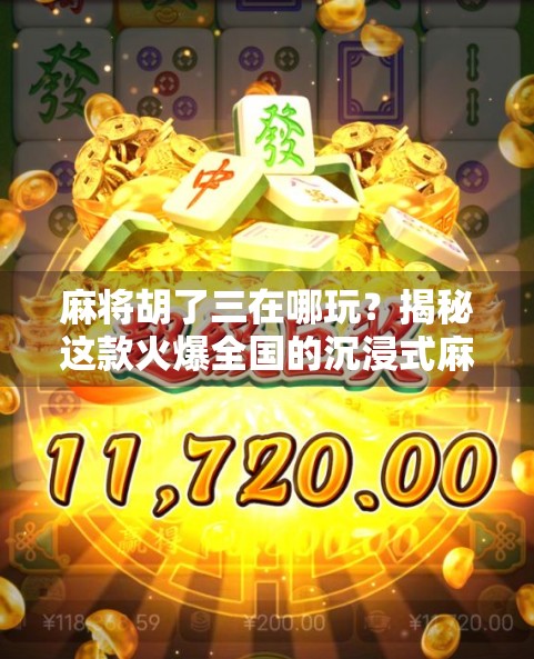 麻将胡了三在哪玩？揭秘这款火爆全国的沉浸式麻将游戏！