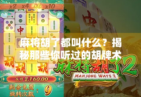 麻将胡了都叫什么?揭秘那些你听过的胡牌术语背后的趣味文化! 麻将胡了都叫什么?揭秘那些你听过的胡牌术语背后的趣味文化!