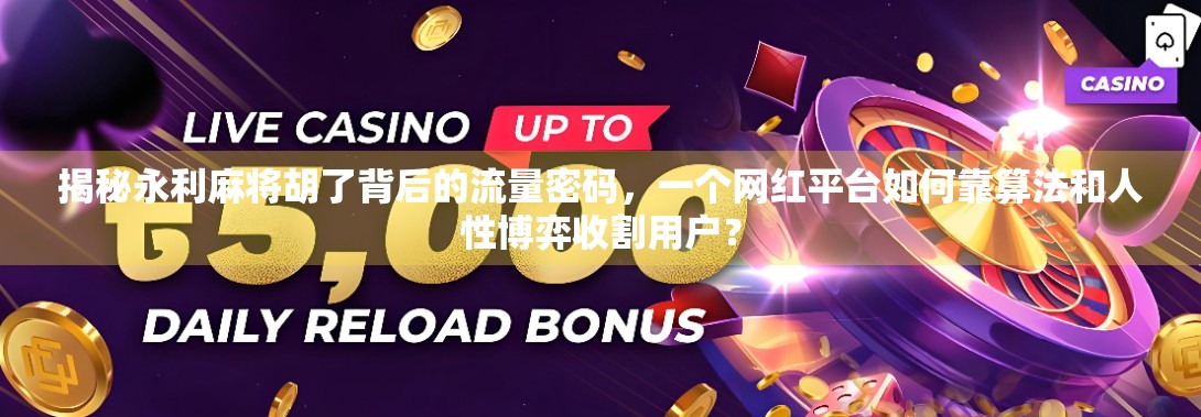 揭秘永利麻将胡了背后的流量密码，一个网红平台如何靠算法和人性博弈收割用户？