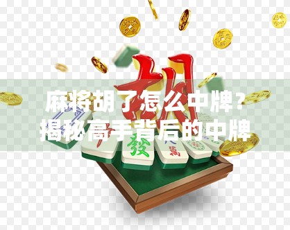 麻将胡了怎么中牌？揭秘高手背后的中牌逻辑与实战技巧！