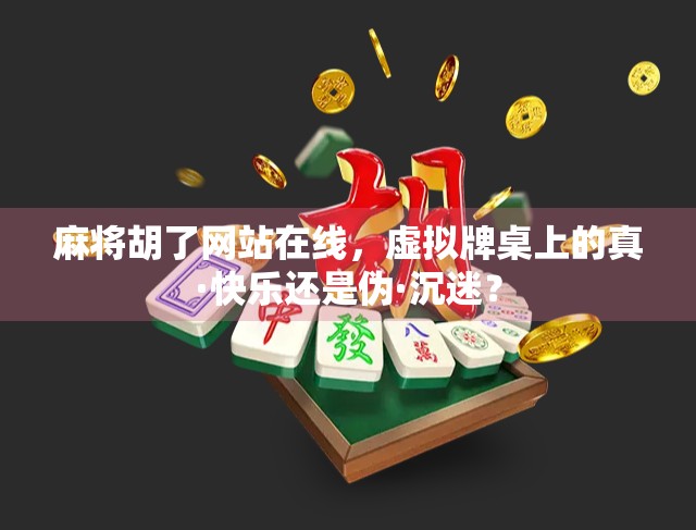 麻将胡了网站在线，虚拟牌桌上的真·快乐还是伪·沉迷？