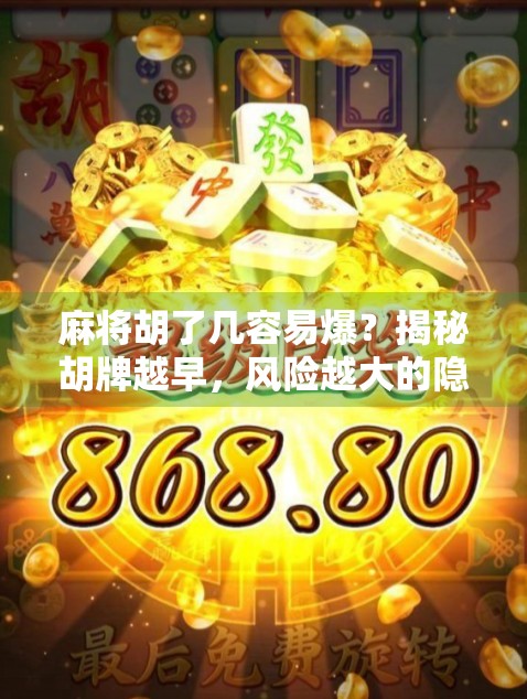 麻将胡了几容易爆？揭秘胡牌越早，风险越大的隐藏逻辑！
