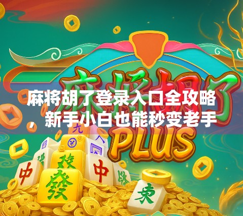 麻将胡了登录入口全攻略，新手小白也能秒变老手的实用指南！