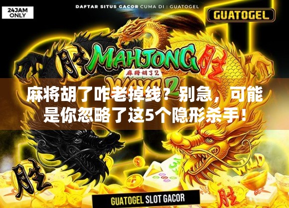 麻将胡了咋老掉线？别急，可能是你忽略了这5个隐形杀手！