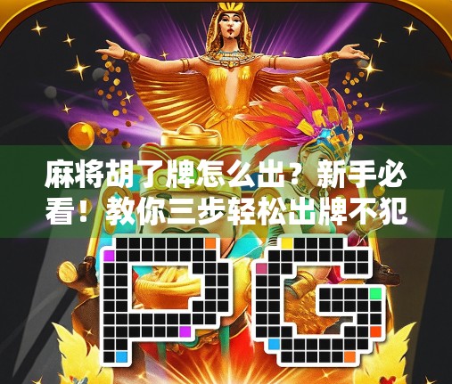 麻将胡了牌怎么出？新手必看！教你三步轻松出牌不犯错！