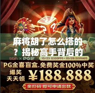 麻将胡了怎么搭的？揭秘高手背后的搭牌逻辑与实战技巧！