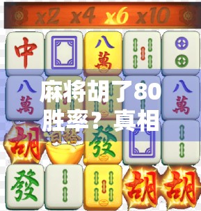 麻将胡了80胜率？真相揭秘，这不仅是技术，更是心理战与数据思维的较量！