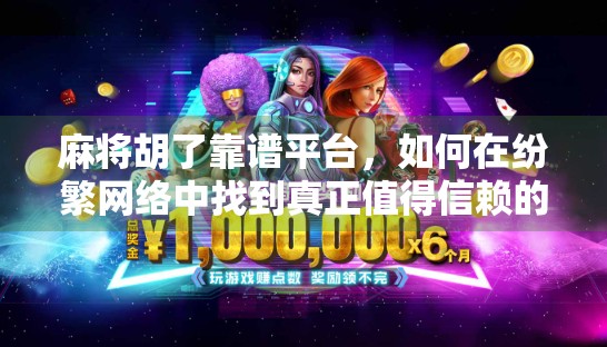 麻将胡了靠谱平台，如何在纷繁网络中找到真正值得信赖的牌局？