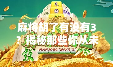 麻将胡了有没有3？揭秘那些你从未注意的隐藏规则！