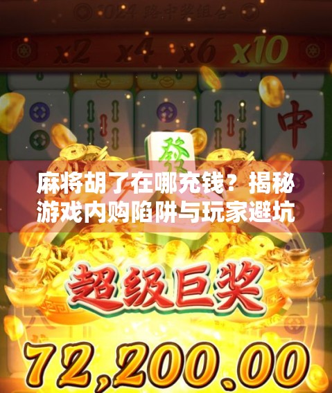 麻将胡了在哪充钱？揭秘游戏内购陷阱与玩家避坑指南！