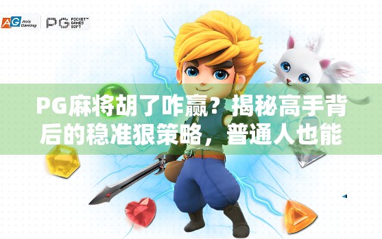 PG麻将胡了咋赢？揭秘高手背后的稳准狠策略，普通人也能逆袭！