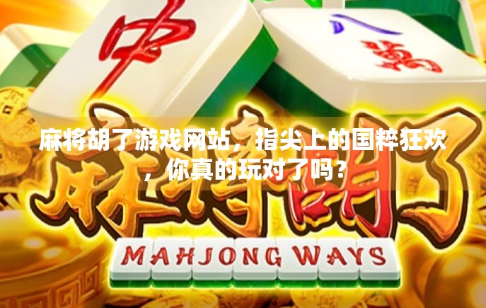 麻将胡了游戏网站，指尖上的国粹狂欢，你真的玩对了吗？