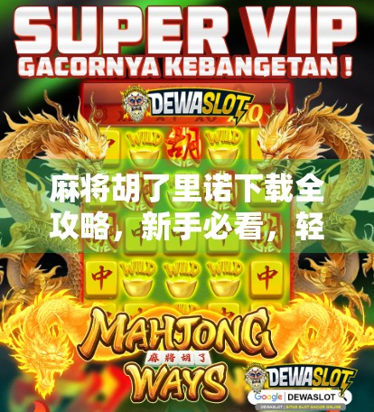 麻将胡了里诺下载全攻略，新手必看，轻松上手不踩坑！