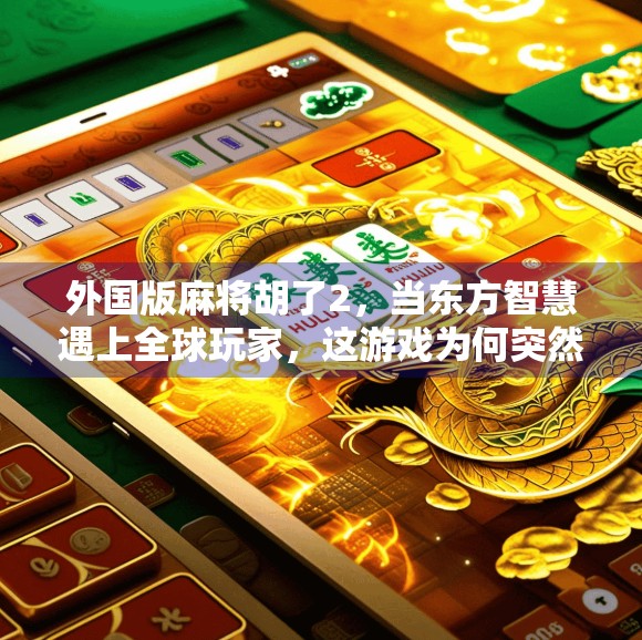 外国版麻将胡了2，当东方智慧遇上全球玩家，这游戏为何突然爆火？