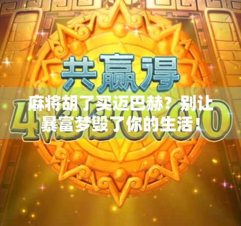 麻将胡了买迈巴赫？别让暴富梦毁了你的生活！