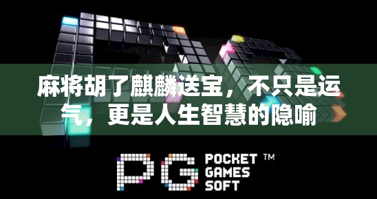 麻将胡了麒麟送宝，不只是运气，更是人生智慧的隐喻