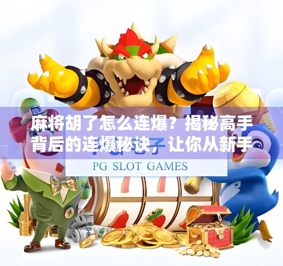 麻将胡了怎么连爆？揭秘高手背后的连爆秘诀，让你从新手变老炮！