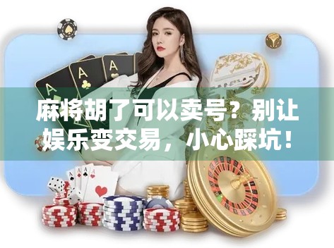麻将胡了可以卖号？别让娱乐变交易，小心踩坑！