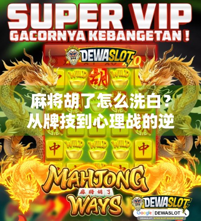 麻将胡了怎么洗白？从牌技到心理战的逆袭指南