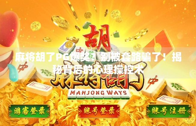 麻将胡了PG爆奖？别被套路骗了！揭秘背后的心理操控术