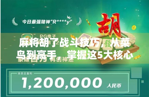 麻将胡了战斗技巧，从菜鸟到高手，掌握这5大核心策略，赢在起跑线！